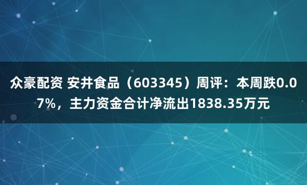 众豪配资 安井食品（603345）周评：本周跌0.07%，主力资金合计净流出1838.35万元