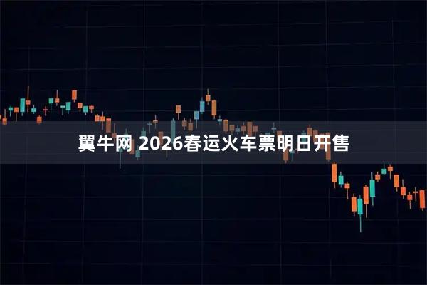 翼牛网 2026春运火车票明日开售