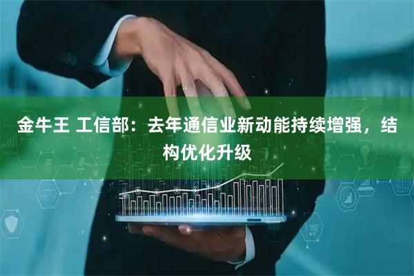 金牛王 工信部：去年通信业新动能持续增强，结构优化升级