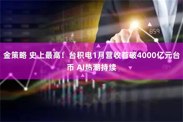 金策略 史上最高！台积电1月营收首破4000亿元台币 AI热潮持续
