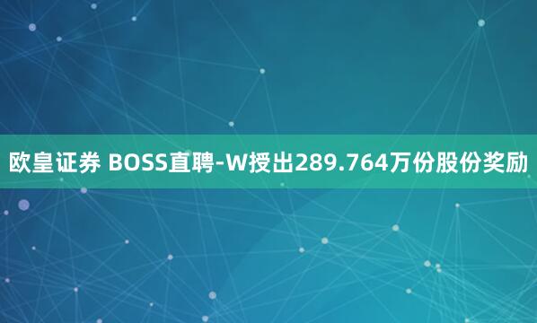 欧皇证券 BOSS直聘-W授出289.764万份股份奖励