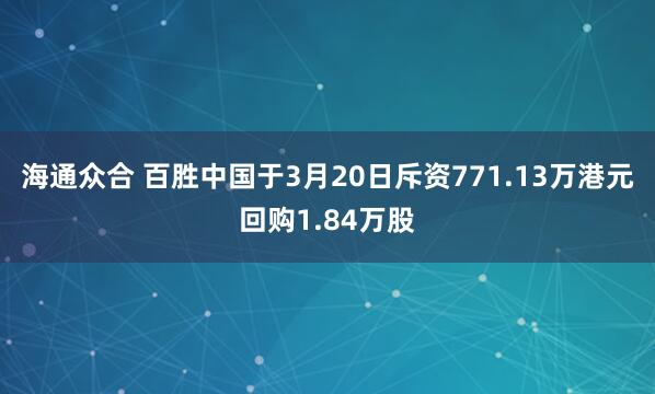 海通众合 百胜中国于3月20日斥资771.13万港元回购1.84万股