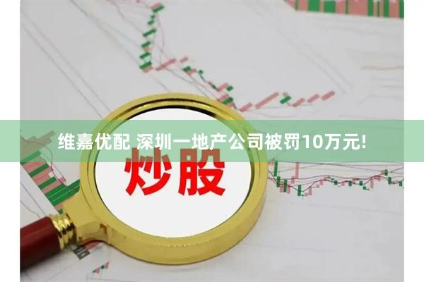 维嘉优配 深圳一地产公司被罚10万元!